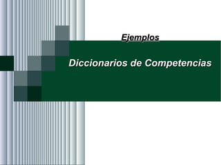 Alvaro Herrera Murgueitio Cali, Colombia, octubre de 2010 -113-
EjemplosEjemplos
Diccionarios de CompetenciasDiccionarios de Competencias
 
