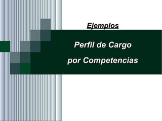 Alvaro Herrera Murgueitio Cali, Colombia, octubre de 2010 -119-
EjemplosEjemplos
Perfil de CargoPerfil de Cargo
por Competenciaspor Competencias
 