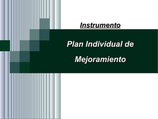 Alvaro Herrera Murgueitio Cali, Colombia, octubre de 2010 -127-
InstrumentoInstrumento
Plan Individual dePlan Individual de
MejoramientoMejoramiento
 