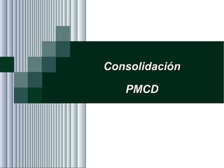 Alvaro Herrera Murgueitio Cali, Colombia, octubre de 2010 -128-
ConsolidaciónConsolidación
PMCDPMCD
 