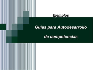 Alvaro Herrera Murgueitio Cali, Colombia, octubre de 2010 -217-
EjemplosEjemplos
Guías para AutodesarrolloGuías para Autodesarrollo
de competenciasde competencias
 