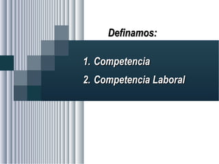 Alvaro Herrera Murgueitio Cali, Colombia, octubre de 2010 -33-
Definamos:Definamos:
1.1. CompetenciaCompetencia
2.2. Competencia LaboralCompetencia Laboral
 