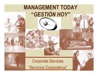 MANAGEMENT TODAY
  “GESTIÓN HOY”




   Corporate Services
 “Servicios Corporativos”
 