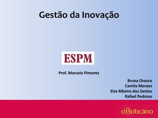 Gestão da Inovação

Prof. Marcelo Pimenta
Bruna Orosco
Camila Moraes
Elza Ribeiro dos Santos
Rafael Pedroso

 