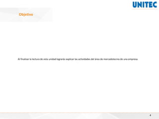 Al finalizar la lectura de esta unidad lograrás explicar las actividades del área de mercadotecnia de una empresa.
4
Objetivo
 