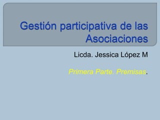 Licda. Jessica López M 
Primera Parte. Premisas. 
 