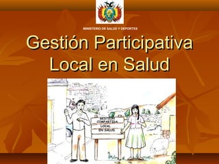 MINISTERIO DE SALUD Y DEPORTES




Gestión Participativa
  Local en Salud

                GESTIÓN
              COMPARTIDA
                LOCAL
               EN SALUD
 