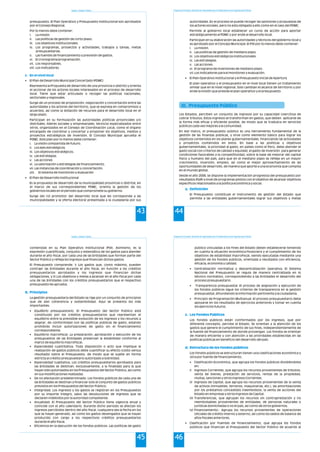 Estado y Gestión Pública
43
presupuesto. El Plan Operativo y Presupuesto Institucional son aprobados
por el Consejo Regional.
Por lo menos debe contener:
i. La misión.
ii. Las políticas de gestión de corto plazo.
iii. Los objetivos institucionales.
iv. Los programas, proyectos y actividades, trabajos y tareas, metas
presupuestarias.
v. Las fuentes de financiamiento y previsión de gastos.
vi. El cronograma/programación.
vii. Los responsables.
viii. Los indicadores.
• El Plan de Desarrollo Municipal Concertado (PDMC)
Representa la Propuesta de desarrollo de una provincia o distrito y orienta
el accionar de los actores locales interesados en el proceso de desarrollo
local. Tiene que estar articulado o recoger las políticas nacionales,
sectoriales y regionales.
Surge de un proceso de proposición, negociación y concertación entre las
autoridades y los actores del territorio, que se expresa en compromisos y
acuerdos, así como la dotación de recursos para el desarrollo local en el
largo plazo.
Participan en su formulación las autoridades políticas provinciales y/o
distritales, líderes sociales y empresariales, técnicos especializados entre
otros, organizados en el Consejo de Coordinación Local, como el órgano
encargado de coordinar y concertar y proponer los objetivos, medios y
proyectos estratégicos de inversión. El Concejo Municipal aprueba el
PDMC. Este plan por lo menos debe contener:
i. La visión compartida de futuro.
ii. Los ejes estratégicos.
iii. Los objetivos estratégicos.
iv. Las estrategias.
v. Las acciones
vi. La valorización y estrategias de financiamiento.
vii.Las instancias de coordinación y concertación.
viii. El sistema de monitoreo y evaluación
• El Plan de Desarrollo Institucional
Es la propuesta de desarrollo de la municipalidad provincial o distrital, en
el marco de sus correspondientes PDMC, orienta la gestión de los
gobiernos locales en el periodo que compromete su gobierno.
Surge del rol promotor del desarrollo local que les corresponde a las
municipalidades y la oferta electoral presentada a la ciudadanía por sus
c. En el nivel local
Programa de Formación: Desarrollo de Capacidades para el Fortalecimiento de las Organizaciones Políticas
44
autoridades. En el proceso se puede recoger las opiniones y propuestas de
los actores sociales, pero no esta obligado a ello como en el caso del PDMC.
Permite al gobierno local establecer un curso de acción para aportar
estratégicamente al PDMC y por ende al desarrollo local.
Participan en su elaboración las autoridades y técnicos del gobierno local y
es aprobado por el Concejo Municipal. El PDI por lo menos debe contener:
i. La misión.
ii. Las políticas de gestión de mediano plazo.
iii. Los objetivos estratégicos institucionales.
iv. Las estrategias.
v. Las acciones.
vi. El programa de inversiones de mediano plazo.
vii.Los indicadores para el monitoreo y evaluación.
• El Plan Operativo Institucional y el Presupuesto Inicial de Apertura
El plan operativo y el presupuesto en el nivel local tienen un tratamiento
similar que en el nivel regional. Solo cambian el alcance de territorio y por
ende la misión que preside el plan operativo y el presupuesto.
Los Estados, perciben un conjunto de ingresos por su capacidad coercitiva de
cobrar tributos. Estos ingresos se transforman en gastos, que deben aplicarse de
la forma más eficaz y eficiente posible, de modo que se traduzca en servicios
públicos cada vez mejores a la comunidad.
En ese marco, el presupuesto público es una herramienta fundamental de la
gestión de las finanzas públicas, y sirve como elemento básico para lograr los
objetivos contenidos en los planes gubernamentales, financiando las actividades
y proyectos contenidos en estos. En base a las políticas y objetivos
gubernamentales, la prioridad al gasto, en países como el Perú, debe atender el
gasto social con criterios de calidad y equidad, el gasto de inversión para generar
condiciones favorables a la competitividad, sobre la base de mejorar del capital
físico y humano del país, para que en el mediano plazo se refleje en un mayor
crecimiento, inversión, empleo, así como el mejor aprovechamiento de las
oportunidades de desarrollo, de manera que aporte a una economía que compita
en el mundo global.
Desde el año 2008, se dispone la implementación progresiva del presupuesto por
resultados (PpR) a nivel de programas pilotos con el objetivo de alcanzar objetivos
específicos relacionados a la política económica y social.
El Presupuesto constituye el instrumento de gestión del Estado que
permite a las entidades gubernamentales lograr sus objetivos y metas
III. Presupuesto Público
a. Definición
Estado y Gestión Pública
45
contenidas en su Plan Operativo Institucional (POI). Asimismo, es la
expresión cuantificada, conjunta y sistemática de los gastos para atender
durante el año fiscal, por cada una de las Entidades que forman parte del
Sector Público y refleja los ingresos que financian dichos gastos.
El Presupuesto comprende: i) Los gastos que, como máximo, pueden
contraer las Entidades durante el año fiscal, en función a los créditos
presupuestarios aprobados y los ingresos que financian dichas
obligaciones, y ii) Los objetivos y metas a alcanzar en el año fiscal por cada
una de las Entidades con los créditos presupuestarios que el respectivo
presupuesto les aprueba.
La gestión presupuestaria del Estado se rige por un conjunto de principios
que de dan coherencia y sostenibilidad. Aquí se presenta los más
importantes:
• Equilibrio presupuestario. El Presupuesto del Sector Público está
constituido por los créditos presupuestarios que representan el
equilibrio entre la previsible evolución de los ingresos y los recursos a
asignar, de conformidad con las políticas públicas de gasto, estando
prohibido incluir autorizaciones de gasto sin el financiamiento
correspondiente.
• Equilibrio macrofiscal. La preparación, aprobación y ejecución de los
presupuestos de las Entidades preservan la estabilidad conforme al
marco de equilibrio macrofiscal.
• Especialidad cuantitativa. Toda disposición o acto que implique la
realización de gastos públicos debe cuantificar su efecto (costo versus
resultado) sobre el Presupuesto, de modo que se sujete en forma
estricta al crédito presupuestario autorizado a la Entidad.
• Especialidad cualitativa. Los créditos presupuestarios aprobados para
las Entidades se destinan, exclusivamente, a la finalidad para la que
hayan sido autorizados en los Presupuestos del Sector Público, así como
en sus modificaciones realizadas.
• De no afectación predeterminado. Los fondos públicos de cada una de
las Entidades se destinan a financiar solo el conjunto de gastos públicos
previstos en los Presupuestos del Sector Público.
• Integridad. Los ingresos y los gastos se registran en los Presupuestos
por su importe íntegro, salvo las devoluciones de ingresos que se
declaren indebidos por la autoridad competente.
• Anualidad. El Presupuesto del Sector Público tiene vigencia anual y
coincide con el año calendario. Durante dicho periodo se afectan los
ingresos percibidos dentro del año fiscal, cualquiera sea la fecha en los
que se hayan generado, así como los gastos devengados que se hayan
producido con cargo a los respectivos créditos presupuestarios
durante el año fiscal.
• Eficiencia en la ejecución de los fondos públicos. Las políticas de gasto
b. Principios
Programa de Formación: Desarrollo de Capacidades para el Fortalecimiento de las Organizaciones Políticas
46
público vinculadas a los fines del Estado deben establecerse teniendo
en cuenta la situación económica-financiera y el cumplimiento de los
objetivos de estabilidad macrofiscal, siendo ejecutadas mediante una
gestión de los fondos públicos, orientada a resultados con eficiencia,
eficacia, economía y calidad.
• Centralización normativa y descentralización operativa. El Sistema
Nacional del Presupuesto se regula de manera centralizada en lo
técnico normativo, correspondiendo a las Entidades el desarrollo del
proceso presupuestario.
• Transparencia presupuestal. El proceso de asignación y ejecución de
los fondos públicos sigue los criterios de transparencia en la gestión
presupuestal, difundiendo la información pertinente a la ciudadanía.
• Principio de Programación Multianual. El proceso presupuestario debe
apoyarse en los resultados de ejercicios anteriores y tomar en cuenta
los ejercicios futuros.
Los fondos públicos están conformados por los ingresos, que por
diferente concepto, percibe el Estado. Se orientan a la atención de los
gastos que genere el cumplimiento de sus fines, independientemente de
la fuente de financiamiento de donde provengan. Los fondos se orientan
de manera eficiente y con atención a las prioridades establecidas en las
políticas públicas en beneficio del desarrollo del país.
Los fondos públicos se estructuran tienen una clasificaciones económica y
otra por fuente de financiamiento.
• Clasificación Económica, que agrupa los fondos públicos dividiéndolos
en:
i) Ingresos Corrientes, que agrupa los recursos provenientes de tributos,
venta de bienes, prestación de servicios, rentas de la propiedad,
multas, sanciones y otros Ingresos Corrientes.
ii) Ingresos de Capital, que agrupa los recursos provenientes de la venta
de activos (inmuebles, terrenos, maquinarias, etc.), las amortizaciones
por los préstamos concedidos (reembolsos), la venta de acciones del
Estado en empresas y otros Ingresos de Capital.
iii) Transferencias, que agrupan los recursos sin contraprestación y no
reembolsables provenientes de entidades, de personas naturales o
jurídicas domiciliadas o no el país, así como de otros gobiernos.
iv) Financiamiento.- Agrupa los recursos provenientes de operaciones
oficiales de crédito interno y externo, así como los saldos de balance de
años fiscales anteriores.
• Clasificación por Fuentes de Financiamiento, que agrupa los fondos
públicos que financian el Presupuesto del Sector Público de acuerdo al
c. Los Fondos Públicos
d. Estructura de los fondos públicos
 