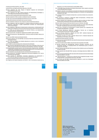 Estado y Gestión Pública
135
Constitución Política del Perú. Año 1993.
Ley No 29158, Ley Orgánica del Poder Ejecutivo. Año 2007.
Decreto Legislativo No 1057, Regula el Régimen Especial de Contratación
Administrativa de Servicios.
Decreto Legislativo No 1088, Sistema Nacional de Planeamiento Estratégico y
Centro Nacional de Planeamiento Estratégico.
Nueva Ley de Procedimientos Administrativos Nº 27444
Decreto Legislativo 27658, Ley Marco de Modernización del Estado.
DL 1023, que crea la Autoridad Nacional del Servicio Civil, rectora del
Sistema Administrativo de Gestión de recursos humanos.
Decreto Legislativo 1024 que crea y regula el cuerpo de gerentes públicos.
Decreto Legislativo 1026 que establece un régimen especial facultativo para que
gobiernos regionales y locales implementen procesos de modernización
institucional integral.
Decreto Legislativo 1088.sobre fortalecimiento institucional y modernización del
Estado para la agilización de los procesos de promoción de la inversión privada.
Ley Nº 27293 Ley del Sistema Nacional de Inversión Pública y sus disposiciones
complementarias y modificatorias.
Decreto Supremo No. 102-2007-EF. Reglamento del SNIP. Agosto del 2007.
Resolución Directoral N° 002-2009-EF/68.01. Directiva General del SNIP. Febrero de
2009
Decreto Ley 22056: Sistema de Abastecimiento.
Resolución Jefatural 118- 80- INAP/DNA. Aprueba las Normas Generales del Sistema
de Abastecimiento
Ley N° 27785 Ley Orgánica del Sistema Nacional de control y de la Contraloría
General de la República
Ley Nº 26850 -Ley de Contrataciones y Adquisiciones del Estado.
Decreto Supremo 083-2004-PCM Aprueba el Texto Único Ordenado (TUO) de la Ley
26850, Ley de Contrataciones y Adquisiciones del Estado. Publicado. Año 2004.
Directiva 005-2003- Consejo Superior de Contrataciones y Adquisiciones del Estado
- CONSUCODE / PRE Regula el procedimiento de elaboración y el contenido de los
Planes Anuales de Adquisiciones y Contrataciones.
Decreto legislativo que aprueba la ley de contrataciones del estado DL 1017.
Decreto supremo N° 184-2008-ef. Reglamento del decreto legislativo 1017, ley de
contrataciones del estado.
Decreto supremo N° 006-2009-ef. Aprueban reglamento de organización y
funciones del organismo supervisor de contrataciones del estado
Ley General del Sistema Nacional de Presupuesto, Ley 28411
Ley Orgánica del Sistema Nacional de Control y de la Contraloría General de la
Programa de Formación: Desarrollo de Capacidades para el Fortalecimiento de las Organizaciones Políticas
136
República, Ley 27785 modificada por leyes 28396 y 28422
R.D. 216-98-SBN (Superintendencia de Bienes Nacionales), Sobre registro de bienes
cuya propiedad está acreditada
Díaz Gispert, Lidia Inés. Una reflexión al concepto de desarrollo sostenible desde la
óptica económica de Carlos Rafael Rodríguez en el ámbito de la globalización
neoliberal. Año 1999.
Pico, Augusto Aleán El concepto de desarrollo: una breve síntesis de su evolución.
Año 2006.
Reyes, Giovanni E. Comercio y Desarrollo: Bases Conceptuales y Enfoque para
América Latina y el Caribe. Año 2007
Evolución reciente de la pobreza en el mundo. ¿Qué nos dicen los Datos? Real
Estudio Elcano de Estudios Internacionales Estratégico. Año 2004.
Ramírez, Noelia. Riqueza y Pobreza: Números que no mienten. Año 2008.
Lavado, Pablo. Desigualdades en los Programa Sociales en el Perú. Banco Mundial.
Año 2007. Fiscalización de Inversión Social y Extrema Pobreza.
Informe de la Comisión de Presupuesto y Cuenta General de la República del
Congreso de la República. Año 2008.
Marco Social Multianual 2009-2011. Secretaria Técnica de la Comisión
Interministerial de Asuntos Sociales. Año 2008.
Mapa de Pobreza Provincial y Distrital del Perú 2007. Instituto Nacional de
Estadística e Informática. Año 2009.
Condiciones de Vida en el Perú. Informe Técnico No 01, Instituto Nacional de
Estadística e Informática. Año 2009.
Constitución Política del Perú. Año 1993.
Decreto Supremo No 064-2004-PCM. Aprueba Plan Nacional para la Superación de la
Pobreza. Año 2004.
Decreto de Urgencia No 22-2006. Crea el Fondo para la Igualdad. Año 2006.
El Decreto Supremo No 080-2006-PCM. Dispone actualizar inventario de los
Programas Sociales y el establecimiento de lineamientos para su fusión e
integración. Año 2006.
Decreto Supremo No 029-2007-PCM. Aprueba el Plan de Reforma de los Programas
Sociales. Año 2007.
Decreto Supremo No 055-2007-PCM. Aprueba la Estrategia Nacional CRECER. Año
2007
Decreto Supremo No 080-2007-PCM. Aprueba el Plan de Operaciones de la Estrategia
Nacional CRECER". Año 2007.
PPT. Descentralización y avances en la reforma de los programas sociales. Forum
Solidaridad Perú, Área de Desarrollo Social. Año 2008.
Norma Técnica No 001-2008. Implementación Regional y Local de la Estrategia
Nacional CRECER. Año 2008.
137
IDEA Internacional
Oficina Región Andina
Calle Coronel Andrés Reyes 191,
San Isidro - Lima (Perú)
T: (511) 440-4092 / 440-4093
F: (511) 421-2055
www.idea.int
 