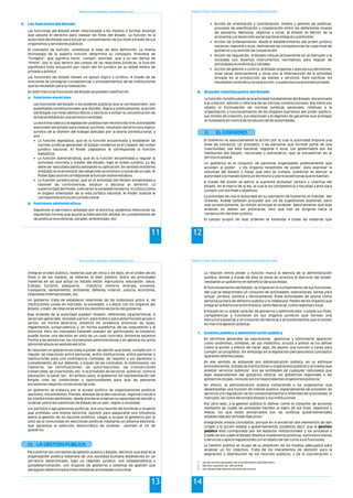 Política Económica, Planeamiento, Desarrollo Regional y Local
11
5. Las funciones del Estado.
a. Funciones esenciales
b. Funciones administrativas
Las funciones del Estado están relacionadas a los medios o formas diversas
que adopta el derecho para realizar los fines del Estado. La función es la
autoridad del Estado para actuar en cumplimiento de sus fines a través de sus
organismos y servidores públicos.
El concepto de función, constituye la base de esta definición. La misma
etimología de la palabra función determina su concepto. Proviene de
"Fungere", que significa hacer, cumplir, ejercitar, que a su vez deriva de
"Finire", por lo que dentro del campo de las relaciones jurídicas, la función
significará toda actuación por razón del fin jurídico en su doble esfera de
privada y pública".
Las funciones del Estado tienen un apoyo lógico y jurídico. A través de las
funciones se consagran competencias y procedimientos de las instituciones
que se necesitan para su realización.
En este marco las funciones del Estado se pueden clasificar en:
Las funciones del Estado y los poderes públicos que le corresponden, son
potestades constitucionales que dividen, lógica y políticamente, la acción
del Estado con fines democráticos y técnicos y evitan la concentración de
la fuerza estatal en una persona o entidad.
La doctrina clásica y la legislación positiva han reconocido tres actividades
esenciales del Estado para realizar sus fines, resultado del principio lógico-
jurídico de la división del trabajo aplicado por la teoría constitucional, y
son:
• La función legislativa, que es la función encaminada a establecer las
normas jurídicas generales. El Estado moderno es el creador del orden
jurídico nacional. Al Poder Legislativo le corresponde la función
legislativa.
• La función administrativa, que es la función encaminada a regular la
actividad concreta y tutelar del Estado, bajo el orden jurídico. La ley
debe ser ejecutada particularizando su aplicación. En sentido moderno
el Estado es el promotor del desarrollo económico y social de un país. Al
Poder Ejecutivo le corresponde la función Administrativa.
• La función jurisdiccional, que es la actividad del Estado encaminada a
resolver las controversias, estatuir o declarar el derecho. La
superioridad del Poder Judicial en la sociedad moderna, lo coloca como
el órgano orientador de la vida jurídica nacional. Al Poder Judicial le
corresponde la función jurisdiccional
Siguiendo el derrotero señalado por la doctrina, podemos mencionar las
siguientes formas que asume la intervención estatal, en cumplimiento de
las políticas económicas, sociales, ambientales, etc.
Programa de Formación: Desarrollo de Capacidades para el Fortalecimiento de las Organizaciones Políticas
12
• Acción de orientación y coordinación. Diseño y gestión de políticas,
procesos de planificación y cooperación entre los deferentes niveles
de gobierno (Nacional, regional y local). El Estado es Rector de la
economía y el desarrollo social nacional integral y sostenible.
• Acción de ordenamiento. Alude al establecimiento del orden jurídico
nacional, regional y local, definiendo las competencias de cada nivel de
gobierno y su sentido de cooperación.
• Acción de regulación. El Estado influye activamente en el mercado y la
sociedad con diversos instrumentos normativos para regular las
actividades económicas y sociales.
• Acción de gestión y control. El Estado organiza y ejecuta sus decisiones.
Unas veces directamente y otras con la intervención de la actividad
privada en la producción de bienes y servicios. Para verificar los
resultados controla su propia acción, y supervisa a la actividad privada.
La función constituyente es la actividad fundamental del Estado, encaminada
a la creación, adición o reforma de las normas constitucionales. Ella tiene por
objeto la formulación de normas jurídicas generales, relativas a la
organización y funcionamiento de los órganos supremos del poder público,
sus modos de creación, sus relaciones y el régimen de garantías que protejan
al ciudadano en contra de los abusos de las autoridades.
El Gobierno es esencialmente la acción por la cual la autoridad impone una
línea de conducta, un precepto, a las personas que forman parte de una
colectividad, sea esta nacional, regional o local. Los gobernados son los
habitantes del Estado, nacionales y extranjeros, que se encuentran en el
territorio estatal.
Un gobierno es el conjunto de personas organizados políticamente que
acceden al poder y los órganos revestidos de poder, para expresar la
voluntad del Estado y hacer que esta se cumpla. Gobernar es ejercer la
autoridad o el mando sobre un territorio y sobre las personas que lo habitan.
A través del poder se ejerce la suprema potestad rectora y coactiva del
Estado, en el marco de la ley, la cual le da competencia y facultad a éste para
cumplir con sus fines y objetivos.
La actividad de una la autoridad en su expresión de Gobierno es mandar, dar
órdenes. Puede también proceder por vía de sugestiones (sublimal), pero
solo accesoriamente. Su misión principal es ordenar. Naturalmente que esas
órdenes no deben ser arbitrarias, sino que han de dirigirse hacia la
consecución del bien público.
El campo propio de esas órdenes se extiende a todas las materias que
6. El poder constituyente del Estado
II. EL GOBIERNO
Política Económica, Planeamiento, Desarrollo Regional y Local
13
integran el bien público, materias que de cerca o de lejos, en el orden de los
fines o de los medios, se refieren al bien público. Entre las principales
materias en las que actúa un Estado están: Agricultura, educación, salud,
trabajo, turismo, pesquería, industria, minería, energía, vivienda,
transporte, saneamiento, ambiente, defensa, interior, justicia, economía,
relaciones internacionales, etc.
Un gobierno trata de establecer relaciones de los individuos entre sí, de
instituciones civiles (el mercado, la sociedad), y a éstos con los órganos del
Estado, o bien, de relaciones entre los distintos sectores del gobierno.
Esas órdenes de la autoridad pueden revestir, diferentes características. A
veces son generales, dictadas a priori, para todos o para determinado grupo o
sector, en forma abstracta. Estamos en presencia entonces de leyes,
reglamentos, jurisprudencia y, en forma supletoria, de las costumbres y la
doctrina. Pero los mandatos también pueden ser particulares; el Gobierno
puede tomar una decisión en vista de un caso concreto. Entonces estamos
frente a las sentencias, las concesiones administrativas y en general los actos
administrativos en sentido estricto.
En resumen un gobierno en base al poder de decidir que tiene, cumple con: i)
regular las relaciones entre personas, entre instituciones, entre personas e
instituciones para una convivencia civilizada, de respeto a sus derechos y
cumplimiento de sus deberes, a través de los contratos, el matrimonio, los
registros, las certificaciones, las autorizaciones, las transacciones
comerciales, las inversiones, etc. ii) la provisión de servicios públicos, como la
educación, la salud, etc. En ambos casos, el gobierno, en representación del
Estado crea las condiciones y oportunidades para que las personas
encuentren mejores condiciones de vida.
Un gobierno se instaura por el acceso político de organizaciones políticas
(partidos, movimientos, frentes, alianzas de orden nacional, regional o local) a
las instituciones del Estado, desde donde se originan la capacidad de decidir y
ordenar sobre las cuestiones de Estado de un país, región o localidad.
Los partidos o agrupaciones políticas, son una reunión de hombres y mujeres
que profesan una misma doctrina, opinión para asegurarse una influencia
sobre la gestión de los asuntos públicos. Llegan a ocupar el gobierno por el
voto de la comunidad en elecciones políticas mediante un sistema electoral,
que garantiza la selección democrática de quienes asumen el rol de
gobierno.
Para acercar los conceptos de gestión pública y Estado, decimos que este es la
organización política soberana de una sociedad humana establecida en un
territorio determinado, bajo un régimen jurídico, con independencia y
autodeterminación, con órganos de gobierno y sistemas de gestión que
persiguen determinados fines mediante actividades concretas
III. LA GESTIÓN PÚBLICA
Programa de Formación: Desarrollo de Capacidades para el Fortalecimiento de las Organizaciones Políticas
14
La relación entre poder y función marca la esencia de la administración
publica, donde a través de ésta se pone en practica el ejercicio del poder,
mediante un gobierno en beneficio de la sociedad.
El funcionamiento del Estado, se origina en el cumplimiento de sus funciones,
del cual se desprenden un conjunto de actividades, operaciones, tareas para
actuar: jurídica, política y técnicamente. Estas actividades las asume como
persona jurídica de derecho público y lo realiza por medio de los órganos que
integran la Administración Pública, tanto Nacional, como regional y local.
El Estado en su doble carácter de gobierno y administrador cumple sus fines,
competencias y funciones en sus órganos jurídicos que forman una
estructura especial y un conjunto de técnicas y procedimientos que lo ponen
en marcha (gestión pública).
En términos generales las expresiones gestionar y administrar aparecen
como sinónimos, similares, de uso indistinto. Incluso a ambos se los define
como la acción y efecto de hacer algo, de asumir una función o tarea para
cumplir un propósito. Sin embargo en la legislación peruana estos conceptos
aparecen diferenciados.
En ese sentido se entiende por administración pública, en su enfoque
procedimental, a todas las instituciones y organismos públicos y privados que
1
prestan servicios públicos . Son las entidades de cualquier naturaleza que
sean dependientes del gobierno central, los gobiernos regionales o los
2
gobiernos locales, incluido sus correspondientes organismos públicos.
En efecto, la administración pública comprende a los organismos que
desempeñan una función de interés público, especialmente de provisión de
servicios y/o regulación de los comportamientos e intereses de la sociedad, el
mercado, así como del propio Estado y sus instituciones.
Por otro lado, a la gestión pública lo define, como el conjunto de acciones
mediante las cuales las entidades tienden al logro de sus fines, objetivos y
metas, los que están enmarcados por las políticas gubernamentales
3
establecidas por el Poder Ejecutivo.
Integrando ambos conceptos, porque en si encierran dos elementos de dan
origen a la acción estatal y gubernamental, podemos decir que la gestión
pública está configurada por los espacios institucionales y los procesos a
través de los cuáles el Estado diseña e implementa políticas, suministra bienes
y servicios y aplica regulaciones con el objeto de dar curso a sus funciones.
La Gestión pública se ocupa de la utilización de los medios adecuados para
alcanzar un fin colectivo. Trata de los mecanismos de decisión para la
asignación y distribución de los recursos públicos, y de la coordinación y
1. Gestión publica y administración pública
1 Ley de normas generales del procedimiento administrativo.
2 Decreto Supremo No. 094-92-PCM.
3 Ley General del Sistema Nacional de Control.
 