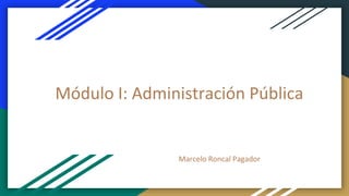 Módulo I: Administración Pública
Marcelo Roncal Pagador
 