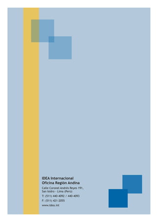 IDEA Internacional
Oficina Región Andina
Calle Coronel Andrés Reyes 191,
San Isidro - Lima (Perú)
T: (511) 440-4092 / 440-4093
F: (511) 421-2055
www.idea.int
 