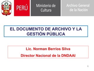 1
Lic. Norman Berríos Silva
Director Nacional de la DNDAAI
EL DOCUMENTO DE ARCHIVO Y LA
GESTIÓN PÚBLICA
 