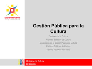 Gestión Pública para la
       Cultura
             Contexto de la Cultura
         Avances de la Ley de Cultura
   Diagnóstico de la gestión Pública de Cultura
          Políticas Públicas de Cultura
          Sistema Nacional de Cultura
 