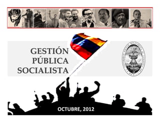 GESTIÓN 
   PÚBLICA 
SOCIALISTA



        OCTUBRE, 2012
 