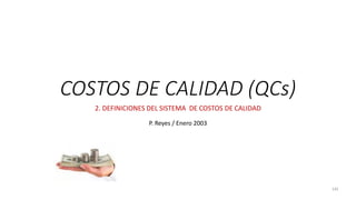 145
COSTOS DE CALIDAD (QCs)
2. DEFINICIONES DEL SISTEMA DE COSTOS DE CALIDAD
P. Reyes / Enero 2003
 