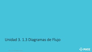 Unidad 3. 1.3 Diagramas de Flujo
Título y/o nombre del Ponente
 