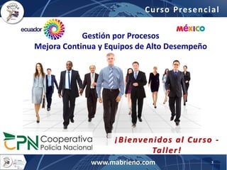 Gestión por Procesos
Mejora Continua y Equipos de Alto Desempeño
¡Bienvenidos al Curso -
Taller!
www.mabrieno.com 1
Curso Presencial
 