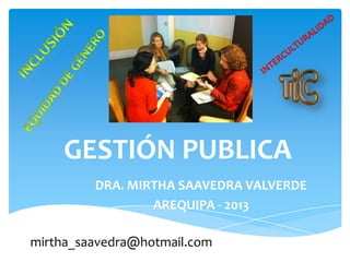 GESTIÓN PUBLICA
DRA. MIRTHA SAAVEDRA VALVERDE
AREQUIPA - 2013
mirtha_saavedra@hotmail.com
 
