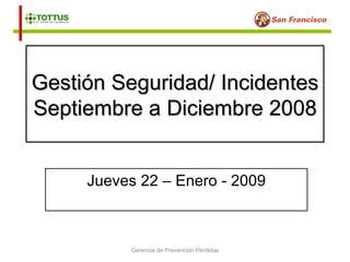 Gestión Seguridad/ Incidentes
Septiembre a Diciembre 2008


     Jueves 22 – Enero - 2009



          Gerencia de Prevención Pérdidas
 
