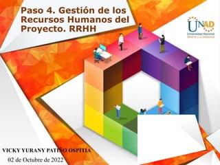 Paso 4. Gestión de los
Recursos Humanos del
Proyecto. RRHH
02 de Octubre de 2022
VICKY YURANY PATIÑO OSPITIA
 