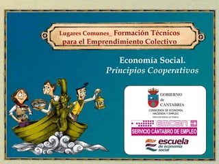 Lugares Comunes_ Formación Técnicos
para el Emprendimiento Colectivo

                Economía Social.
             Principios Cooperativos
 