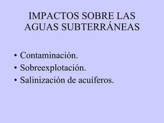 IMPACTOS SOBRE LAS AGUAS SUBTERRÁNEAS Contaminación. Sobreexplotación. Salinización de acuíferos. 
