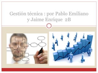 Gestión técnica : por Pablo Emiliano
y Jaime Enrique 2B
 