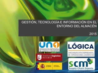 GESTIÓN, TECNOLOGÍA E INFORMACIÓN EN EL
ENTORNO DEL ALMACÉN
2015
 
