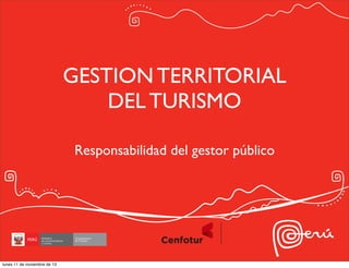 GESTION TERRITORIAL
DEL TURISMO
Responsabilidad del gestor público

lunes 11 de noviembre de 13

 