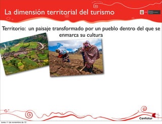 La dimensión territorial del turismo
Territorio: un paisaje transformado por un pueblo dentro del que se
enmarca su cultura

lunes 11 de noviembre de 13

 