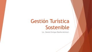Gestión Turística 
Sostenible 
Lic. Daniel Enrique Rosillo Antinori. 
 