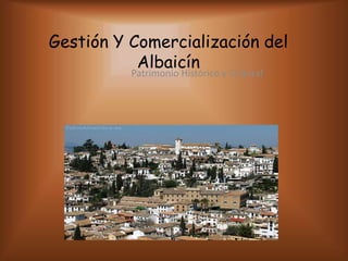 Gestión Y Comercialización del
           Albaicín
          Patrimonio Histórico y Cultural
 