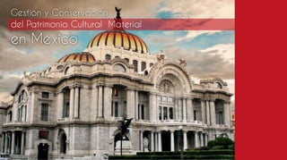 Gestión y Conservación
del Patrimonio Cultural Material
en México
 