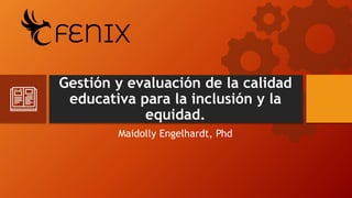 Gestión y evaluación de la calidad
educativa para la inclusión y la
equidad.
Maidolly Engelhardt, Phd
 