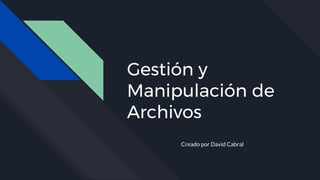 Gestión y
Manipulación de
Archivos
Creado por David Cabral
 