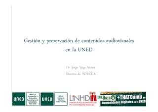 Gestión y preservación de contenidos audiovisuales
en la UNED
Dr. Jorge Vega Núñez
Director de INTECCA
 