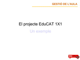 El projecte EduCAT 1X1 Un exemple GESTIÓ DE L'AULA 