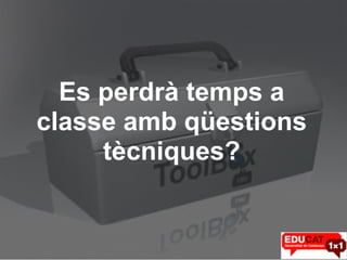 Es perdrà temps a classe amb qüestions tècniques? 
