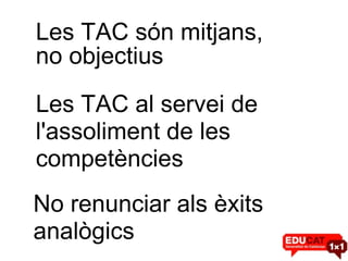 Les TAC són mitjans, Les TAC al servei de l'assoliment de les  competències No renunciar als èxits analògics no objectius 