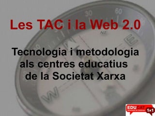 Les TAC i la Web 2.0
Tecnologia i metodologia
 als centres educatius
  de la Societat Xarxa
 