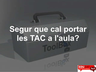 Segur que cal portar
 les TAC a l'aula?
 