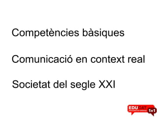Competències bàsiques

Comunicació en context real

Societat del segle XXI
 