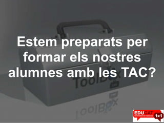 Estem preparats per
  formar els nostres
alumnes amb les TAC?
 