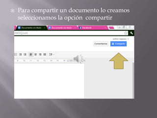    Para compartir un documento lo creamos
    seleccionamos la opción compartir
 