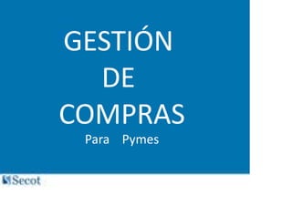GESTIÓN 
  DE 
COMPRAS
 Para    Pymes
 