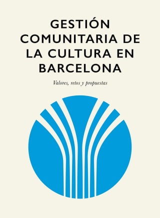 GESTIÓN
COMUNITARIA DE
LA CULTURA EN
BARCELONA
Valores, retos y propuestas
 