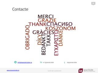 Ignasi Alcalde
KNOWLEDGE MANAGEMENT
www.ignasialcalde.es Gestió del coneixement
Contacte
45	
  
info@ignasialcalde.es in	
   in/ignasialcalde t	
   @ignasialcalde
 