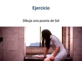 Ejercicio	
  
	
  
Dibuja	
  una	
  puesta	
  de	
  Sol	
  
 