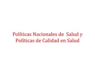 Políticas Nacionales de Salud y
Políticas de Calidad en Salud
 